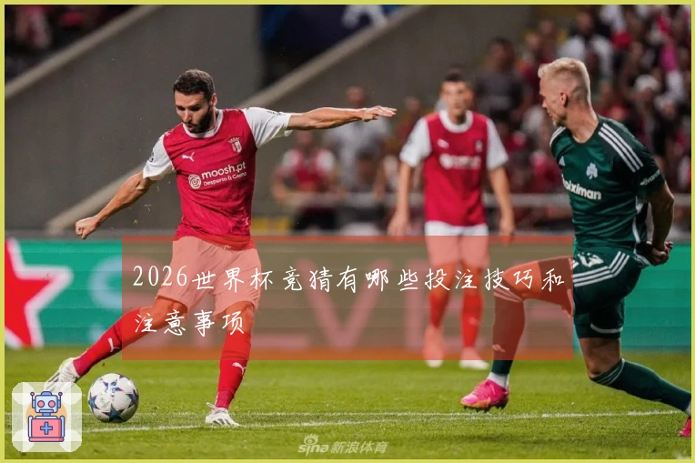 2026世界杯竞猜有哪些投注技巧和注意事项