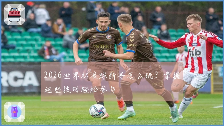 2026世界杯滚球新手怎么玩？掌握这些技巧轻松参与