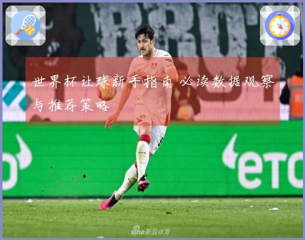 世界杯让球新手指南 必读数据观察与推荐策略