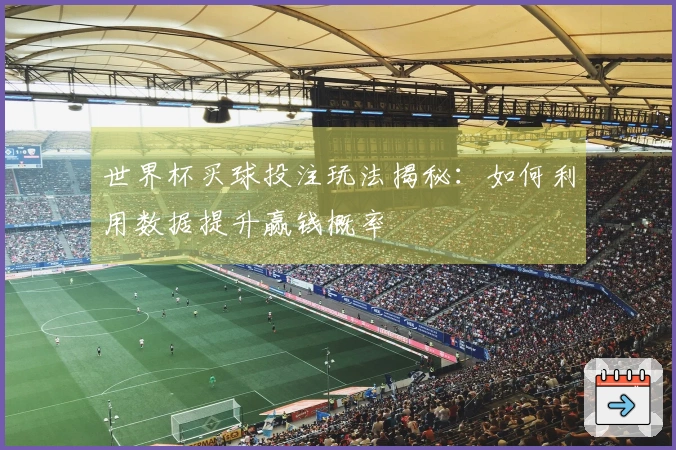 世界杯买球投注玩法揭秘：如何利用数据提升赢钱概率