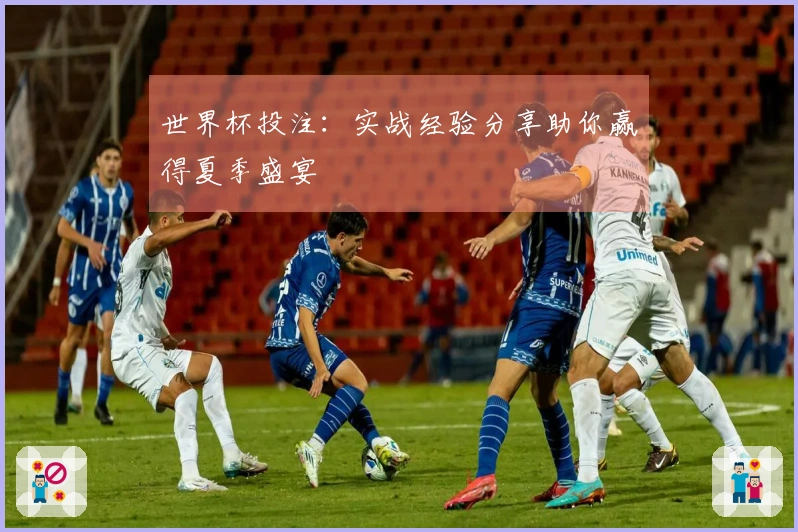 世界杯投注：实战经验分享助你赢得夏季盛宴