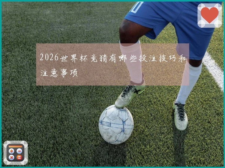 2026世界杯竞猜有哪些投注技巧和注意事项