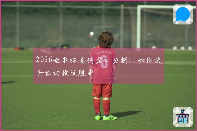 2026世界杯竞猜盘口分析：如何提升你的投注胜率