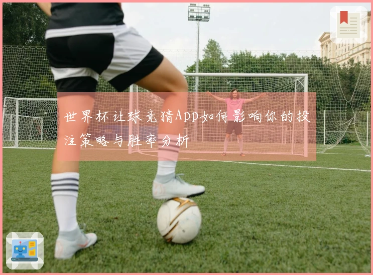世界杯让球竞猜App如何影响你的投注策略与胜率分析