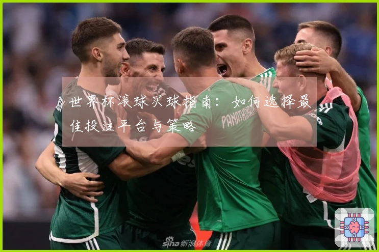 世界杯滚球买球指南：如何选择最佳投注平台与策略