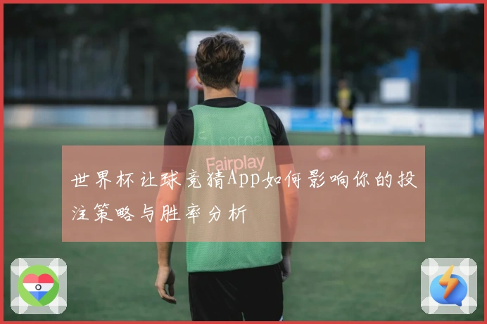 世界杯让球竞猜App如何影响你的投注策略与胜率分析