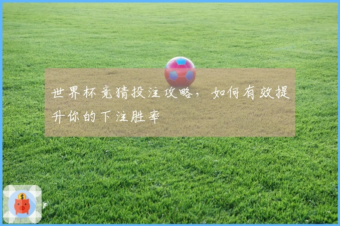 世界杯竞猜投注攻略，如何有效提升你的下注胜率