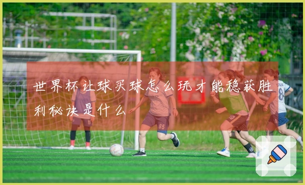 世界杯让球买球怎么玩才能稳获胜利秘诀是什么