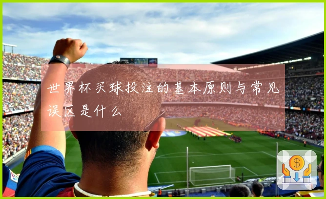 世界杯买球投注的基本原则与常见误区是什么