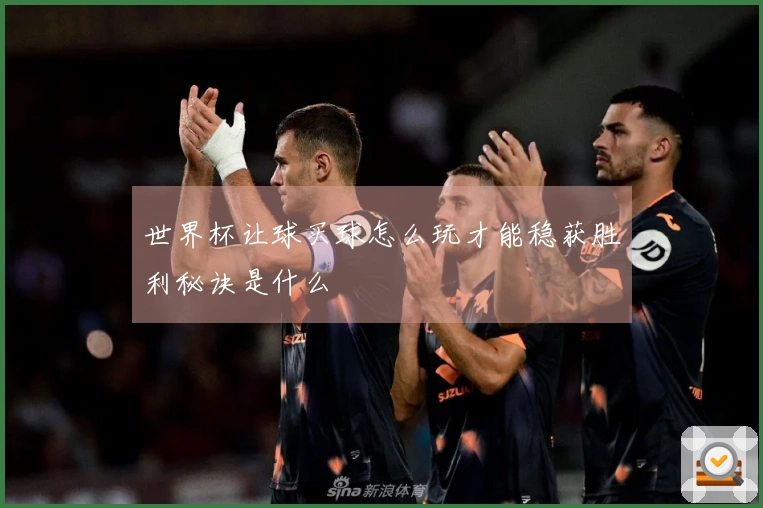 世界杯让球买球怎么玩才能稳获胜利秘诀是什么